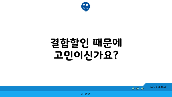 결합할인 때문에 고민이신가요?