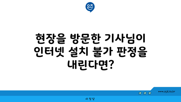 현장을 방문한 기사님이 인터넷 설치 불가 판정을 내린다면?