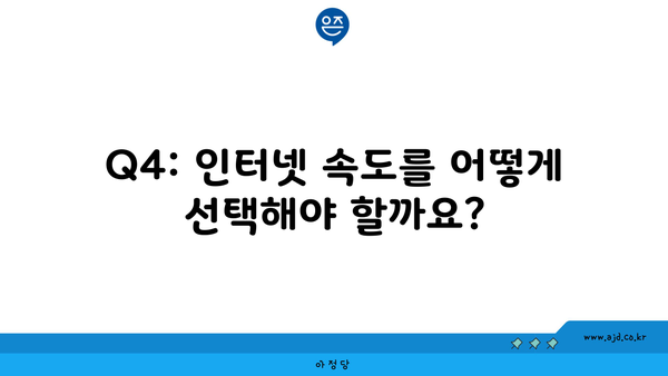 Q4: 인터넷 속도를 어떻게 선택해야 할까요?