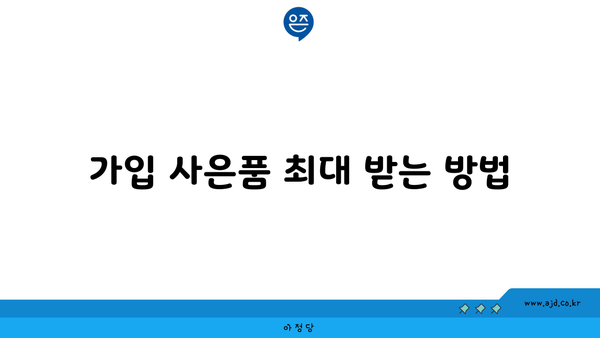 가입 사은품 최대 받는 방법