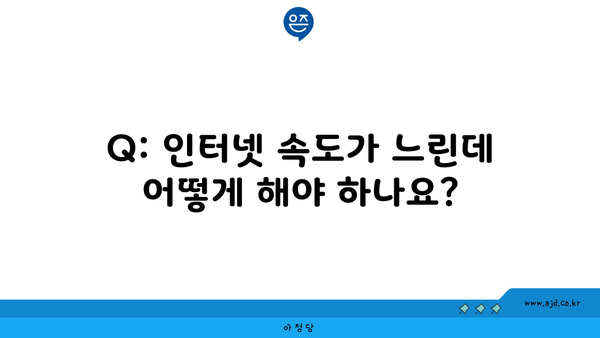 Q: 인터넷 속도가 느린데 어떻게 해야 하나요?