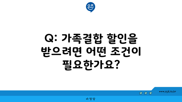 Q: 가족결합 할인을 받으려면 어떤 조건이 필요한가요?