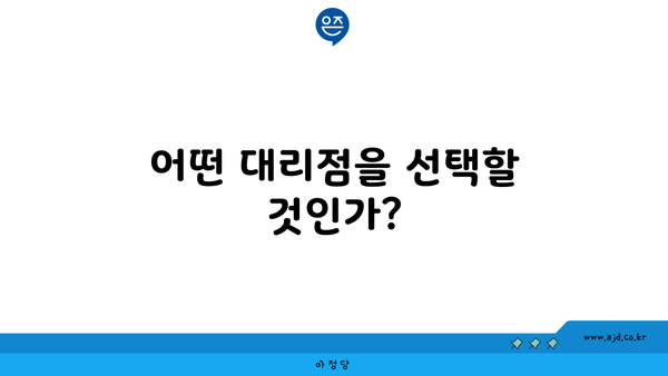 어떤 대리점을 선택할 것인가?