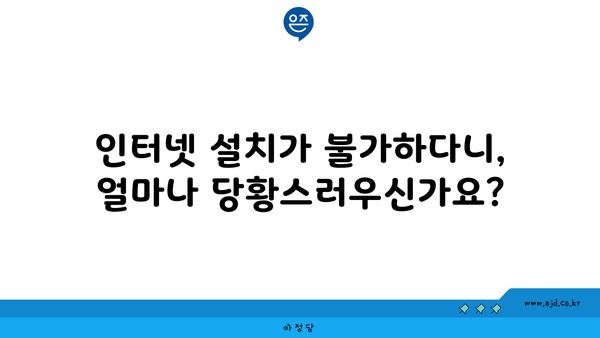 인터넷 설치가 불가하다니, 얼마나 당황스러우신가요?