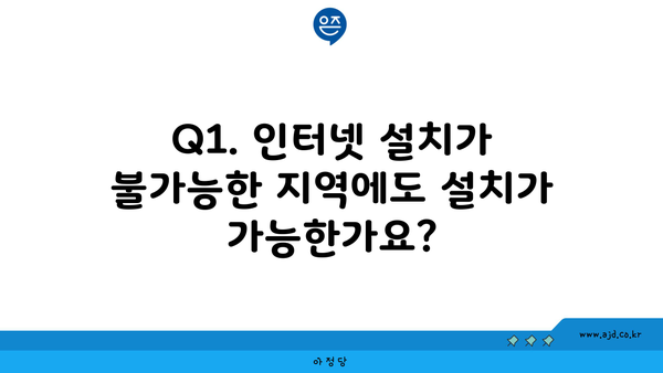 Q1. 인터넷 설치가 불가능한 지역에도 설치가 가능한가요?