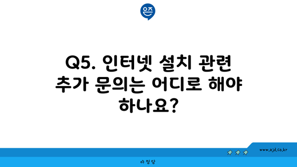 Q5. 인터넷 설치 관련 추가 문의는 어디로 해야 하나요?