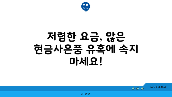 저렴한 요금, 많은 현금사은품 유혹에 속지 마세요!