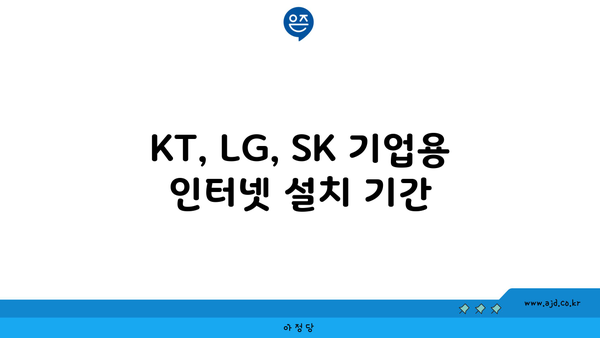 KT, LG, SK 기업용 인터넷 설치 기간