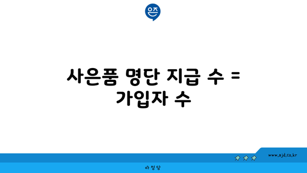 사은품 명단 지급 수 = 가입자 수