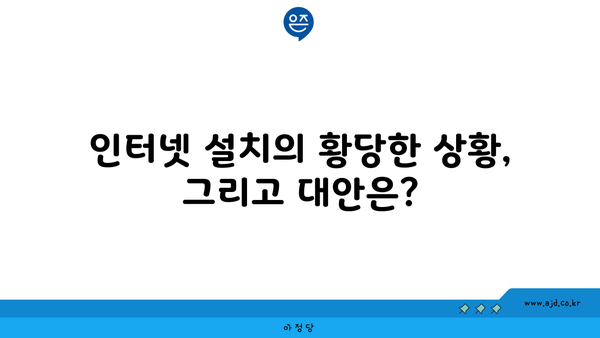 인터넷 설치의 황당한 상황, 그리고 대안은?