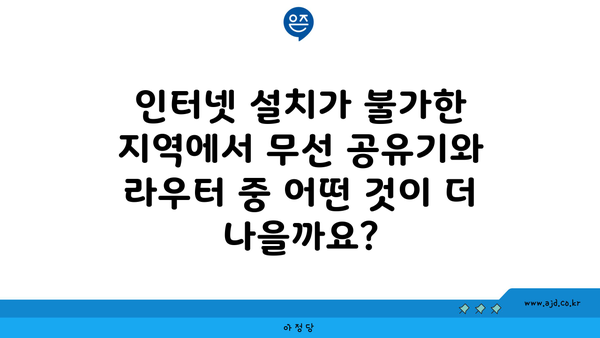 인터넷 설치가 불가한 지역에서 무선 공유기와 라우터 중 어떤 것이 더 나을까요?