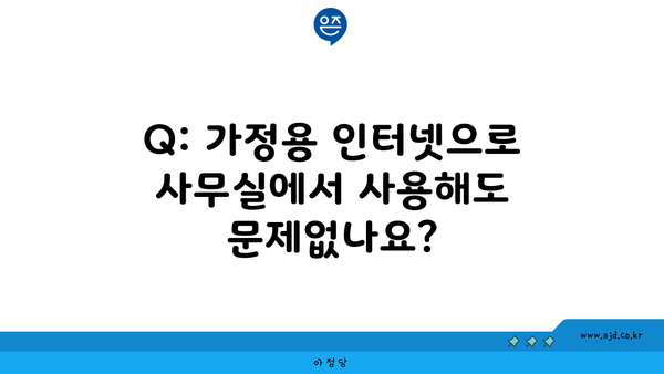 Q: 가정용 인터넷으로 사무실에서 사용해도 문제없나요?