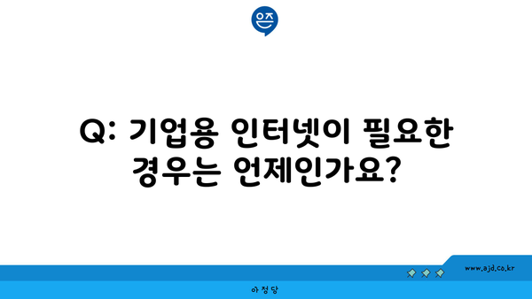 Q: 기업용 인터넷이 필요한 경우는 언제인가요?