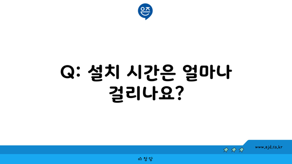 Q: 설치 시간은 얼마나 걸리나요?