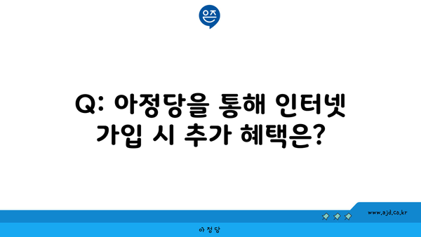 Q: 아정당을 통해 인터넷 가입 시 추가 혜택은?