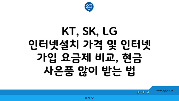 KT, SK, LG 인터넷설치 가격 및 인터넷 가입 요금제 비교, 현금 사은품 많이 받는 법