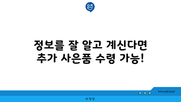 정보를 잘 알고 계신다면 추가 사은품 수령 가능!