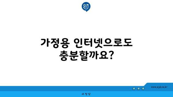 가정용 인터넷으로도 충분할까요?