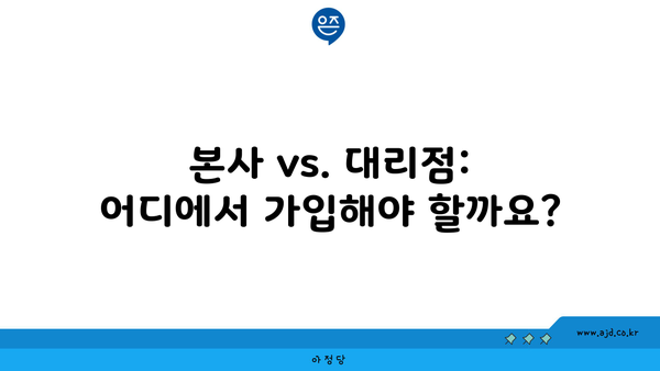 본사 vs. 대리점: 어디에서 가입해야 할까요?