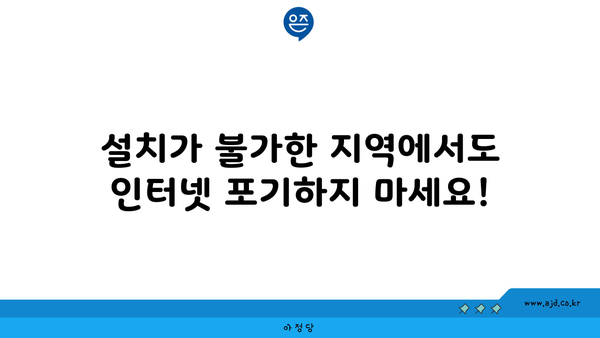 설치가 불가한 지역에서도 인터넷 포기하지 마세요!