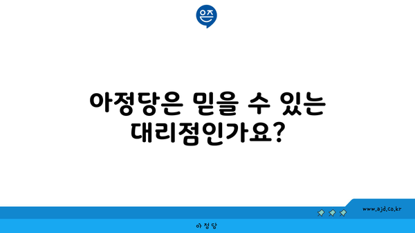 아정당은 믿을 수 있는 대리점인가요?