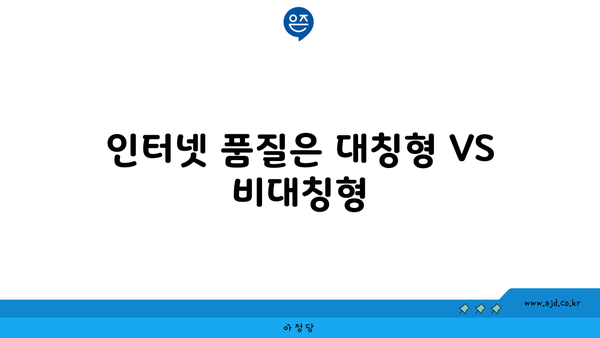 인터넷 품질은 대칭형 VS 비대칭형