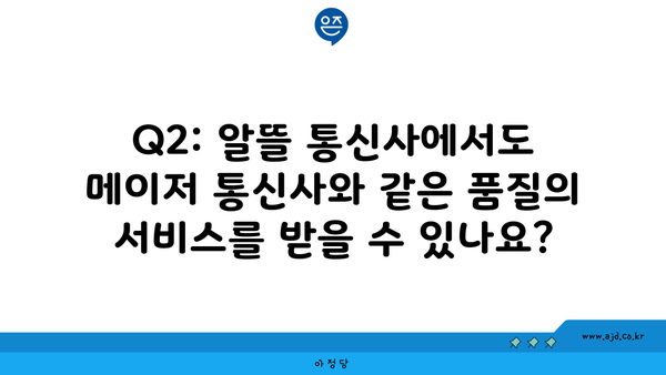 Q2: 알뜰 통신사에서도 메이저 통신사와 같은 품질의 서비스를 받을 수 있나요?