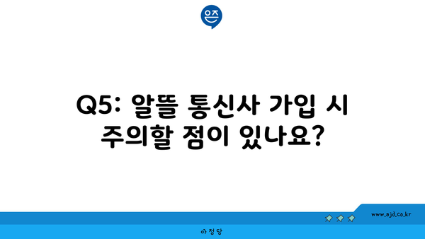 Q5: 알뜰 통신사 가입 시 주의할 점이 있나요?