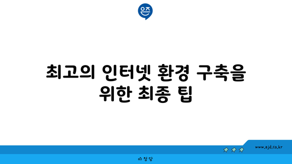 최고의 인터넷 환경 구축을 위한 최종 팁