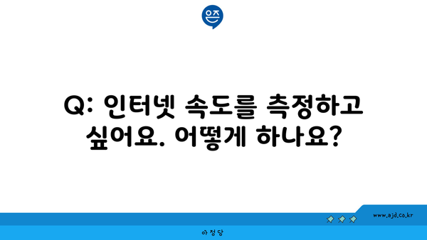 Q: 인터넷 속도를 측정하고 싶어요. 어떻게 하나요?