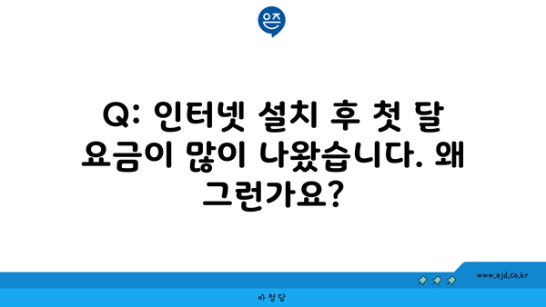 Q: 인터넷 설치 후 첫 달 요금이 많이 나왔습니다. 왜 그런가요?