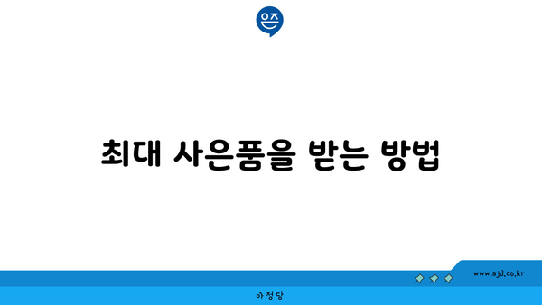 최대 사은품을 받는 방법