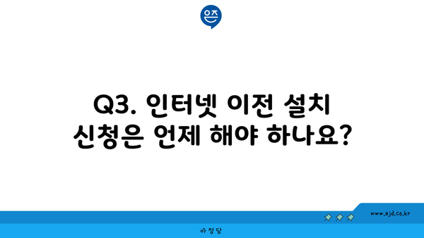 Q3. 인터넷 이전 설치 신청은 언제 해야 하나요?