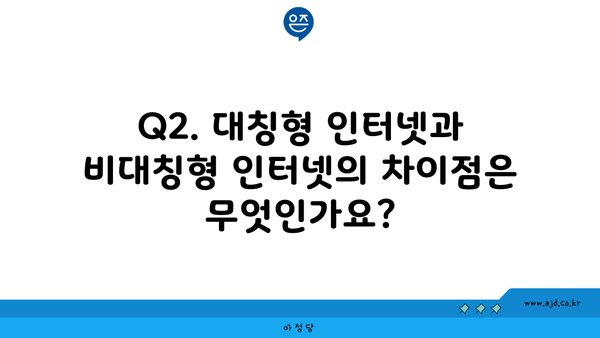 Q2. 대칭형 인터넷과 비대칭형 인터넷의 차이점은 무엇인가요?