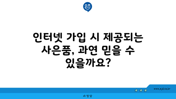 인터넷 가입 시 제공되는 사은품, 과연 믿을 수 있을까요?