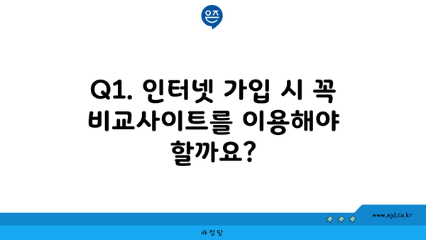 Q1. 인터넷 가입 시 꼭 비교사이트를 이용해야 할까요?