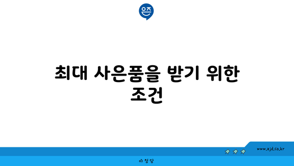 최대 사은품을 받기 위한 조건