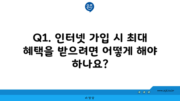 Q1. 인터넷 가입 시 최대 혜택을 받으려면 어떻게 해야 하나요?