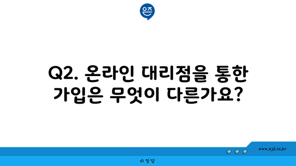 Q2. 온라인 대리점을 통한 가입은 무엇이 다른가요?