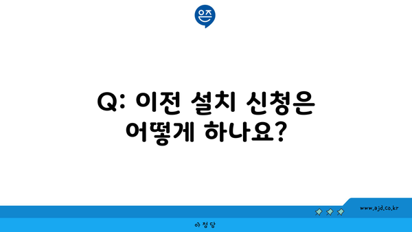 Q: 이전 설치 신청은 어떻게 하나요?