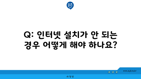 Q: 인터넷 설치가 안 되는 경우 어떻게 해야 하나요?