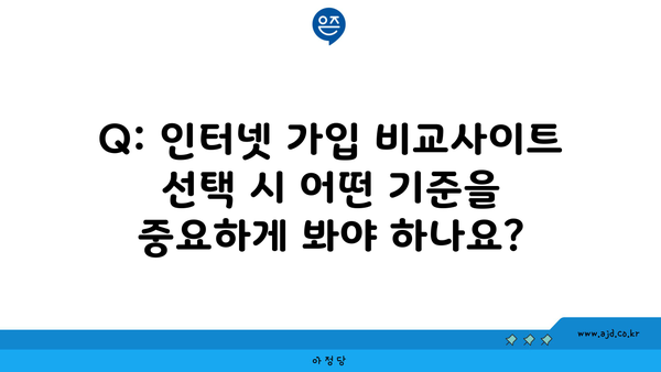 Q: 인터넷 가입 비교사이트 선택 시 어떤 기준을 중요하게 봐야 하나요?