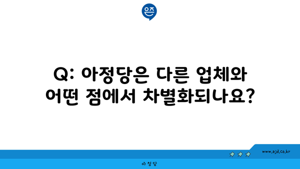 Q: 아정당은 다른 업체와 어떤 점에서 차별화되나요?