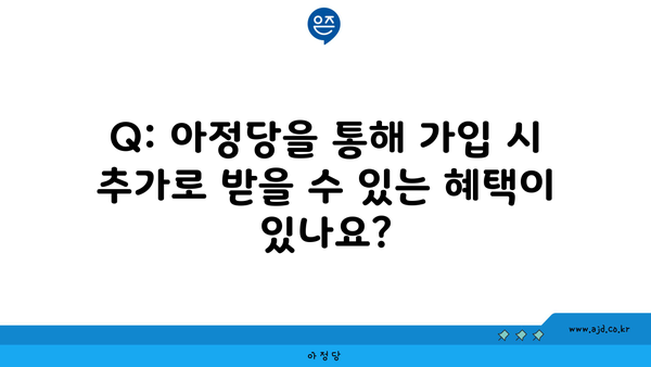 Q: 아정당을 통해 가입 시 추가로 받을 수 있는 혜택이 있나요?