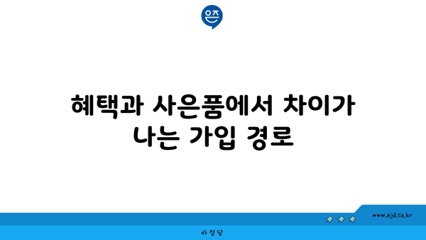 혜택과 사은품에서 차이가 나는 가입 경로