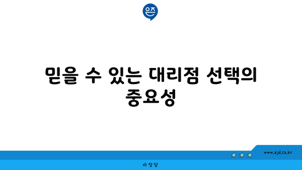 믿을 수 있는 대리점 선택의 중요성