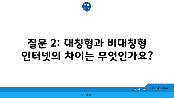 질문 2: 대칭형과 비대칭형 인터넷의 차이는 무엇인가요?