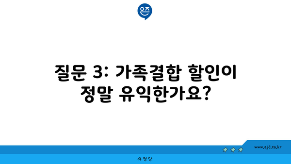 질문 3: 가족결합 할인이 정말 유익한가요?