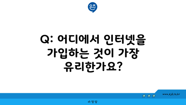 Q: 어디에서 인터넷을 가입하는 것이 가장 유리한가요?