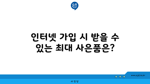 인터넷 가입 시 받을 수 있는 최대 사은품은?